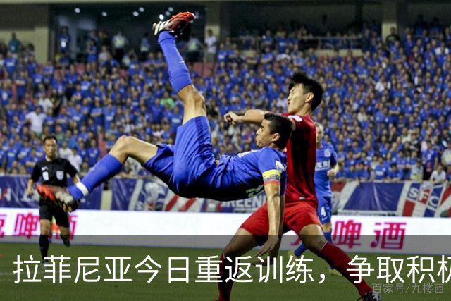 拉菲尼亚今日重返训练，争取积极参与合练