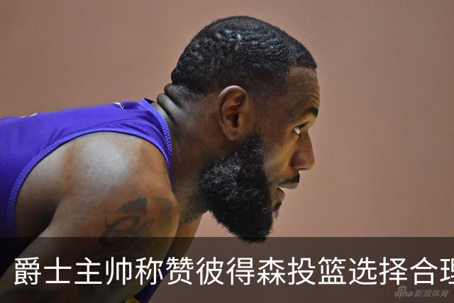 爵士主帅称赞彼得森投篮选择合理，运气未能相随