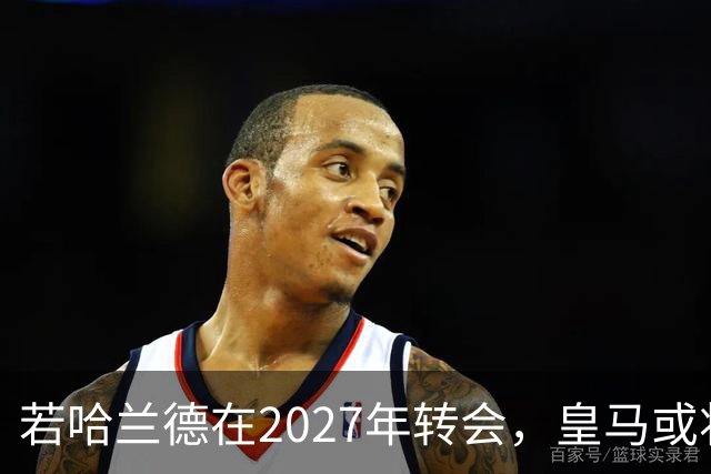 若哈兰德在2027年转会，皇马或将面临重组之难