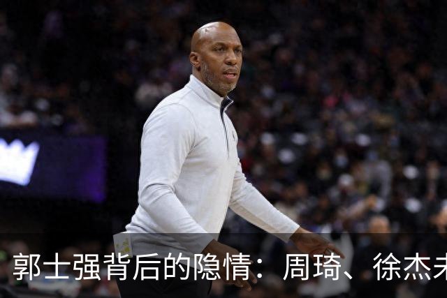 郭士强背后的隐情：周琦、徐杰未能入选的真相揭秘