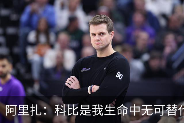 阿里扎：科比是我生命中无可替代的存在，他的图案永驻我的身上