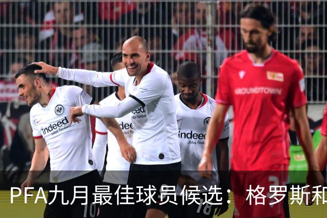 PFA九月最佳球员候选：格罗斯和伊萨克闪耀，雅凯与塞梅尼奥亦在列